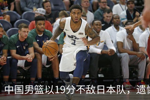 中国男篮以19分不敌日本队，遗憾告别决赛之路